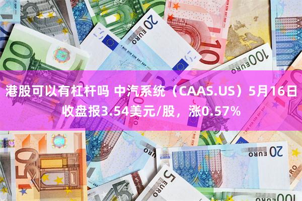 港股可以有杠杆吗 中汽系统（CAAS.US）5月16日收盘报3.54美元/股，涨0.57%