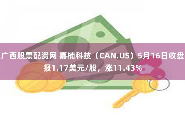 广西股票配资网 嘉楠科技（CAN.US）5月16日收盘报1.17美元/股，涨11.43%