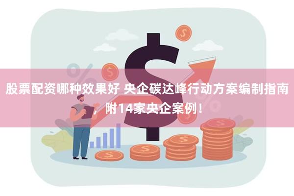 股票配资哪种效果好 央企碳达峰行动方案编制指南，附14家央企案例！