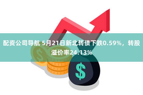 配资公司导航 5月21日新北转债下跌0.59%，转股溢价率24.13%