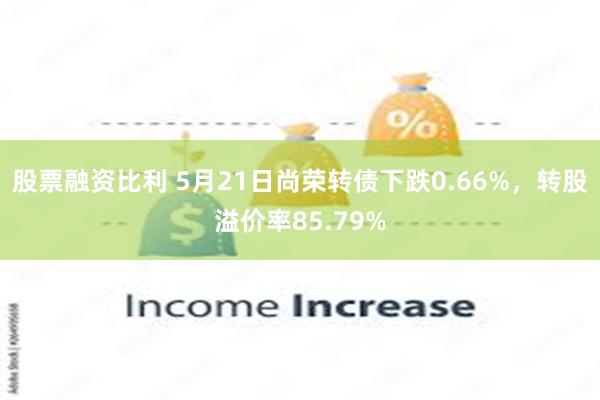 股票融资比利 5月21日尚荣转债下跌0.66%，转股溢价率85.79%