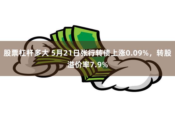 股票杠杆多大 5月21日张行转债上涨0.09%，转股溢价率7.9%