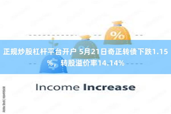 正规炒股杠杆平台开户 5月21日奇正转债下跌1.15%，转股溢价率14.14%