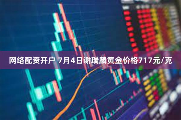 网络配资开户 7月4日谢瑞麟黄金价格717元/克