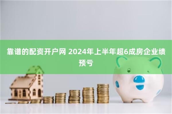 靠谱的配资开户网 2024年上半年超6成房企业绩预亏