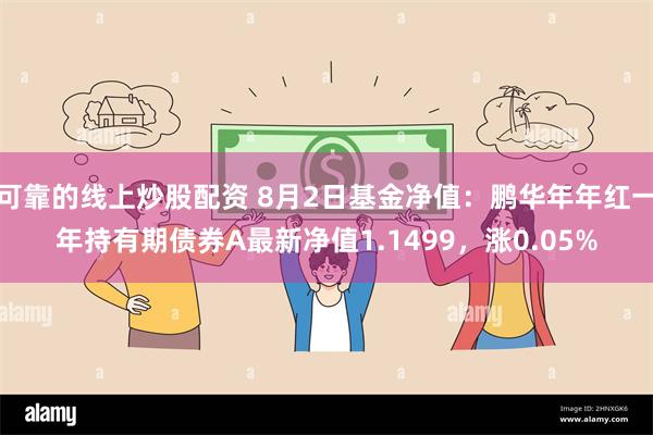 可靠的线上炒股配资 8月2日基金净值：鹏华年年红一年持有期债券A最新净值1.1499，涨0.05%