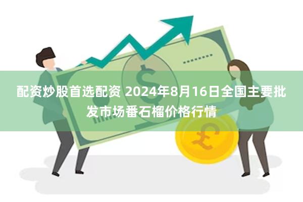 配资炒股首选配资 2024年8月16日全国主要批发市场番石榴价格行情