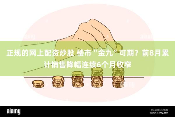 正规的网上配资炒股 楼市“金九”可期？前8月累计销售降幅连续6个月收窄