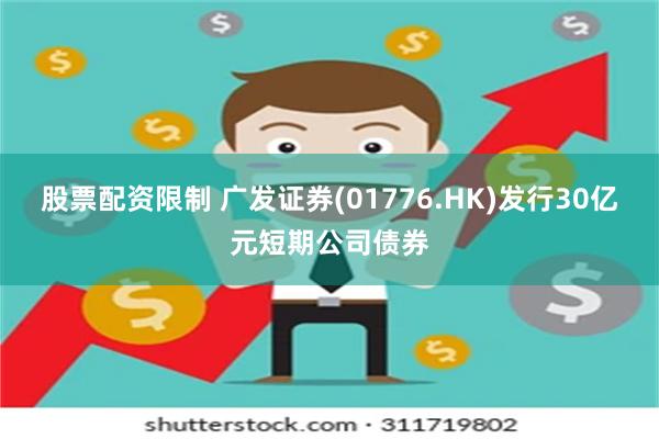 股票配资限制 广发证券(01776.HK)发行30亿元短期公司债券