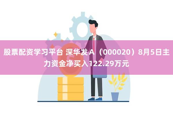 股票配资学习平台 深华发Ａ（000020）8月5日主力资金净买入122.29万元