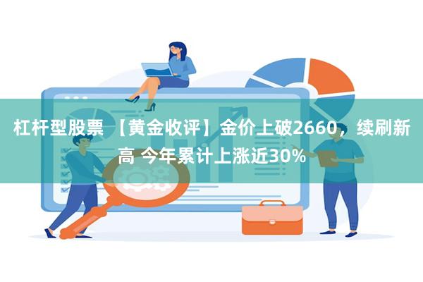 杠杆型股票 【黄金收评】金价上破2660，续刷新高 今年累计上涨近30%