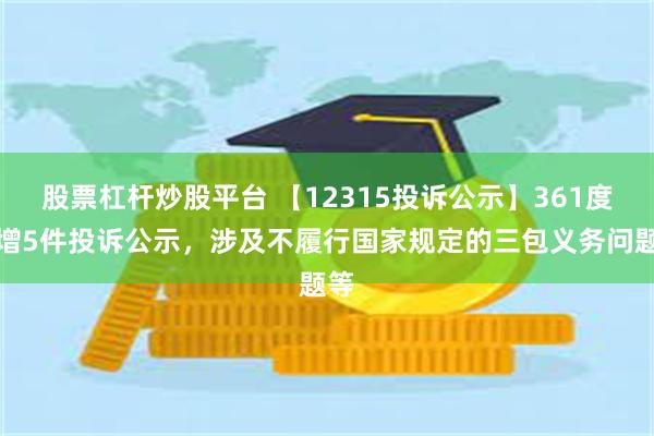 股票杠杆炒股平台 【12315投诉公示】361度新增5件投诉公示，涉及不履行国家规定的三包义务问题等