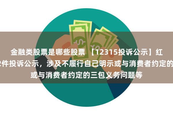 金融类股票是哪些股票 【12315投诉公示】红星美凯龙新增12件投诉公示，涉及不履行自己明示或与消费者约定的三包义务问题等