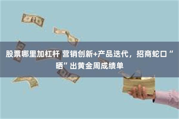 股票哪里加杠杆 营销创新+产品迭代，招商蛇口“晒”出黄金周成绩单