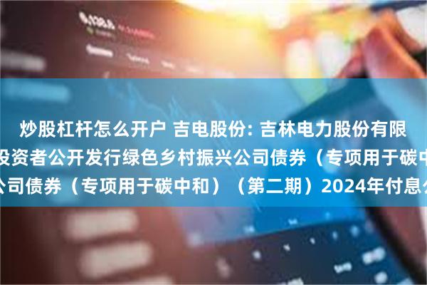 炒股杠杆怎么开户 吉电股份: 吉林电力股份有限公司2022年面向专业投资者公开发行绿色乡村振兴公司债券（专项用于碳中和）（第二期）2024年付息公告