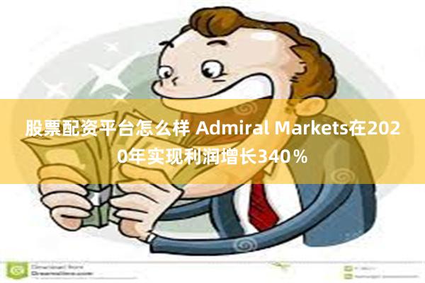 股票配资平台怎么样 Admiral Markets在2020年实现利润增长340％