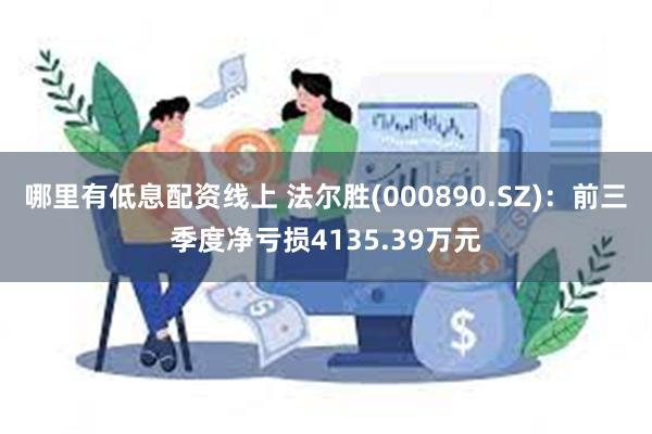 哪里有低息配资线上 法尔胜(000890.SZ)：前三季度净亏损4135.39万元