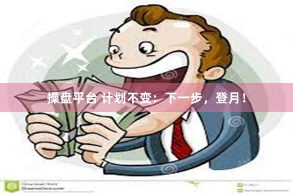 操盘平台 计划不变：下一步，登月！