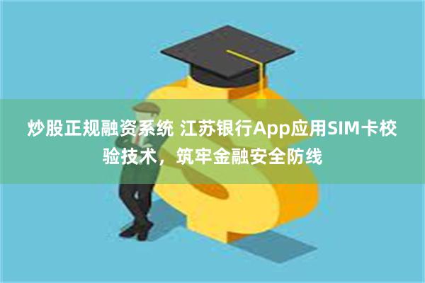 炒股正规融资系统 江苏银行App应用SIM卡校验技术，筑牢金融安全防线