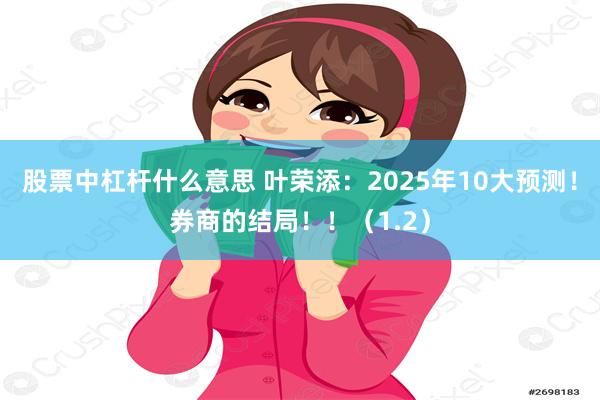 股票中杠杆什么意思 叶荣添：2025年10大预测！券商的结局！！（1.2）