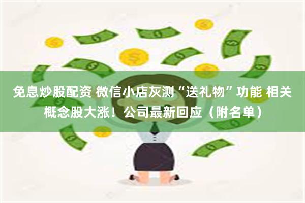 免息炒股配资 微信小店灰测“送礼物”功能 相关概念股大涨！公司最新回应（附名单）