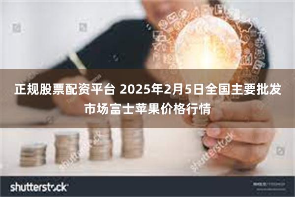 正规股票配资平台 2025年2月5日全国主要批发市场富士苹果价格行情