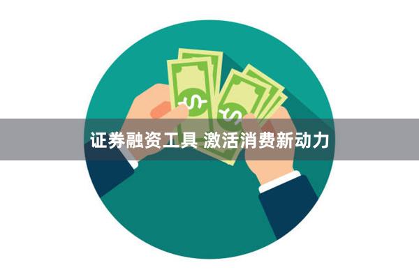 证券融资工具 激活消费新动力